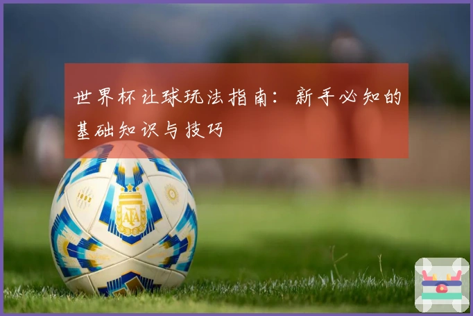 世界杯让球玩法指南：新手必知的基础知识与技巧