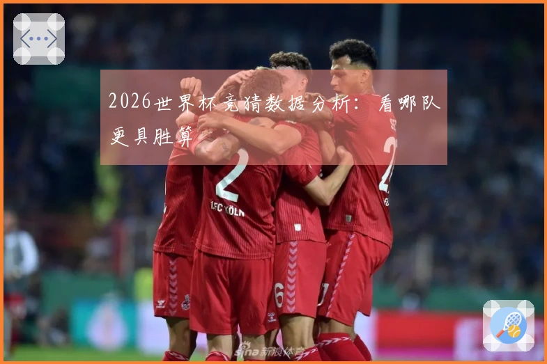 2026世界杯竞猜数据分析：看哪队更具胜算