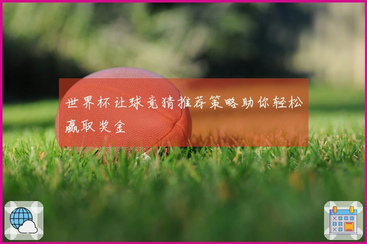 世界杯让球竞猜推荐策略助你轻松赢取奖金