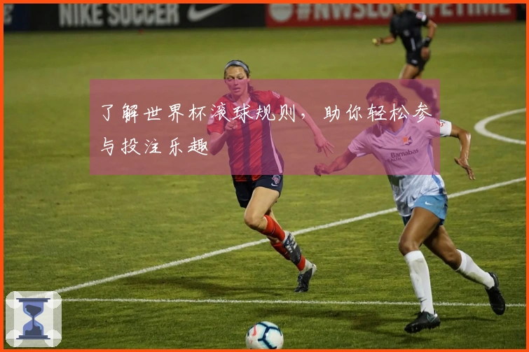 了解世界杯滚球规则，助你轻松参与投注乐趣