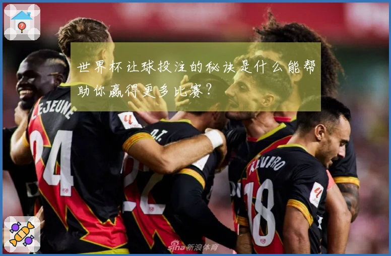 世界杯让球投注的秘诀是什么能帮助你赢得更多比赛？