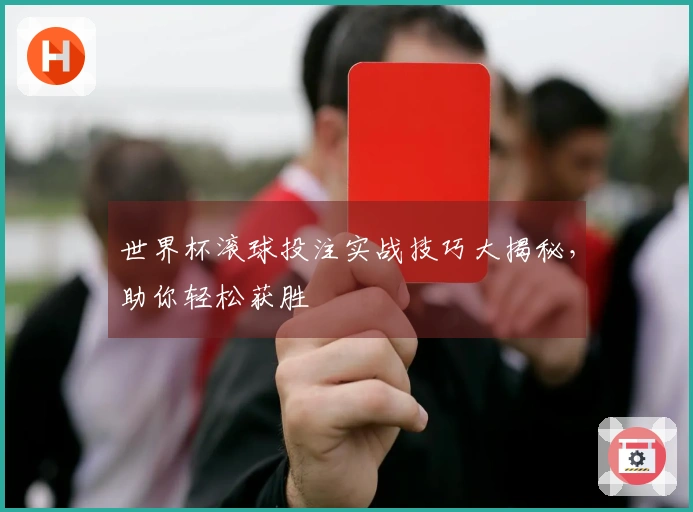 世界杯滚球投注实战技巧大揭秘，助你轻松获胜