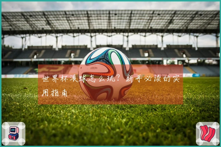 世界杯滚球怎么玩？新手必读的实用指南
