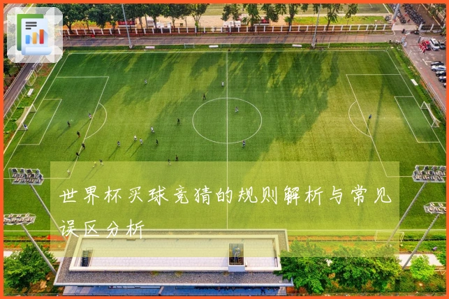 世界杯买球竞猜的规则解析与常见误区分析