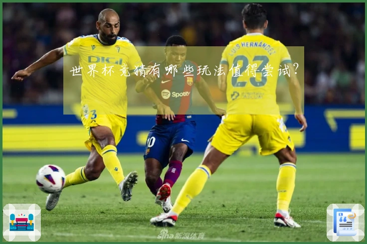 世界杯竞猜有哪些玩法值得尝试？
