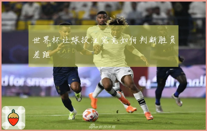 世界杯让球投注究竟如何判断胜负差距